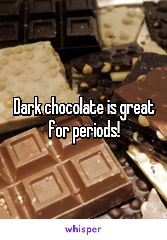 Dark chocolate is great for periods!