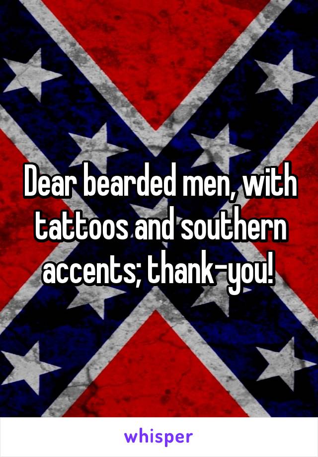 Dear bearded men, with tattoos and southern accents; thank-you! 