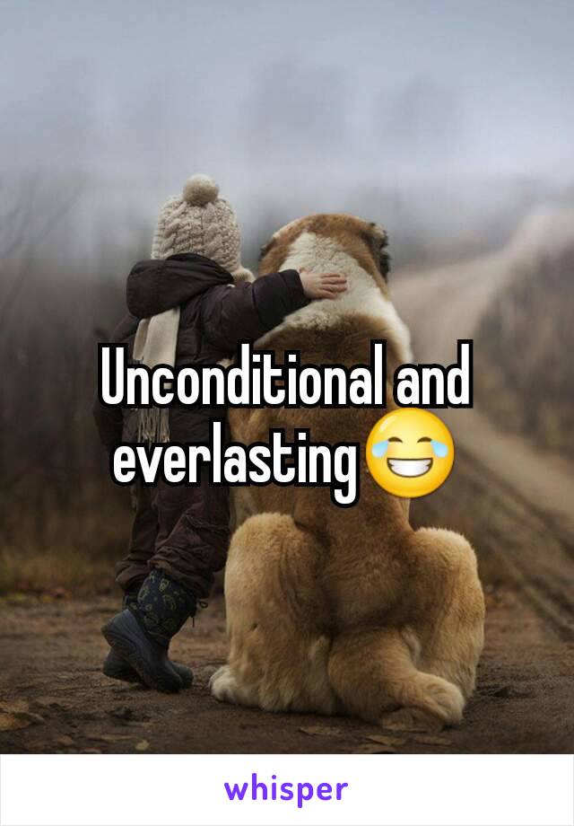 Unconditional and everlasting😂