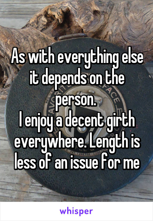 As with everything else it depends on the person. 
I enjoy a decent girth everywhere. Length is less of an issue for me