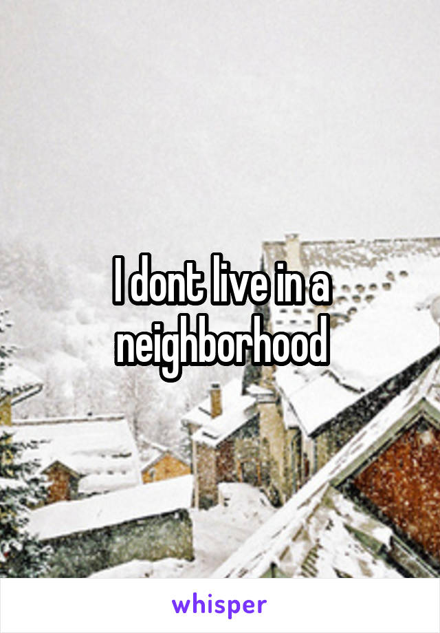 I dont live in a neighborhood