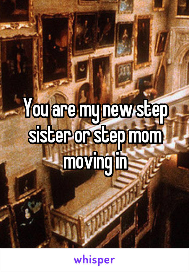 You are my new step sister or step mom moving in