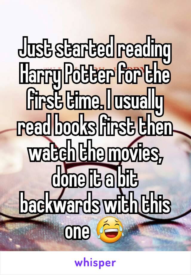 Just started reading Harry Potter for the first time. I usually read books first then watch the movies, done it a bit backwards with this one 😂