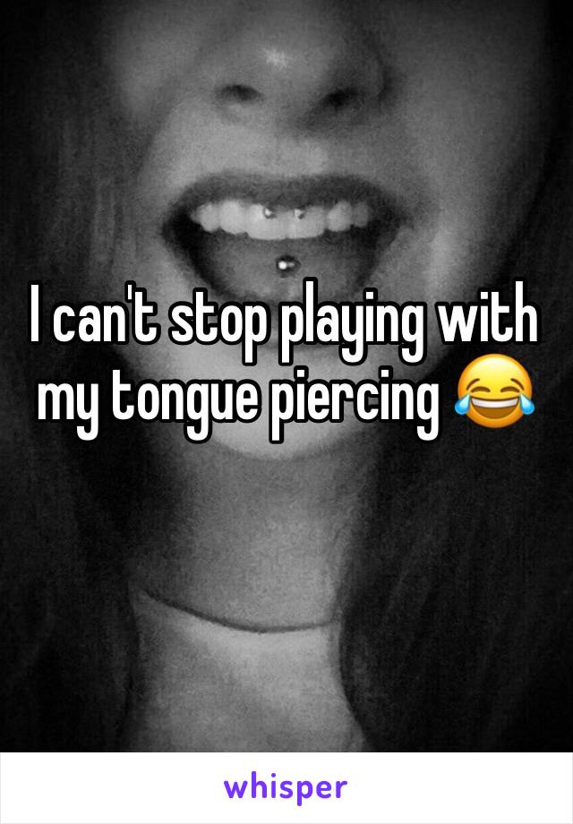 I can't stop playing with my tongue piercing 😂