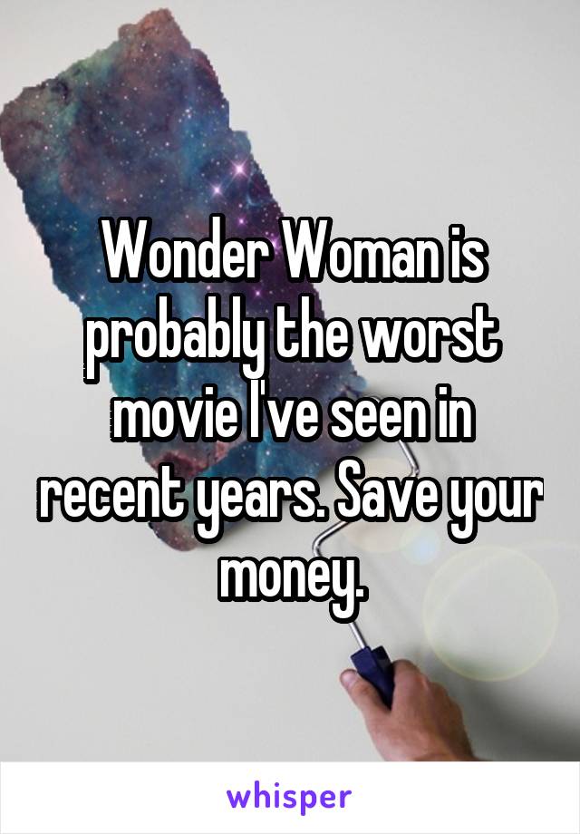 Wonder Woman is probably the worst movie I've seen in recent years. Save your money.