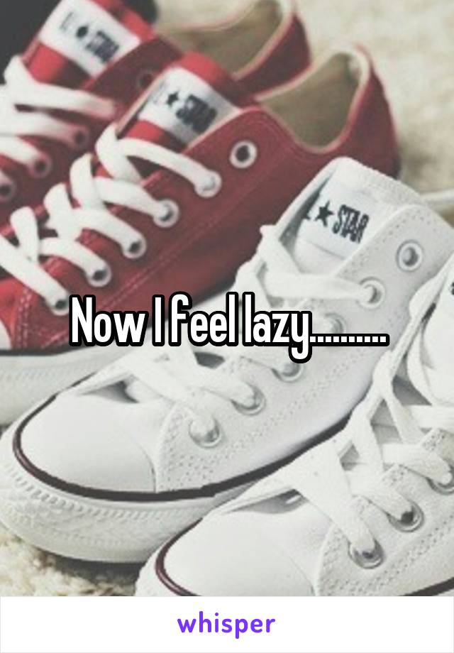 Now I feel lazy..........