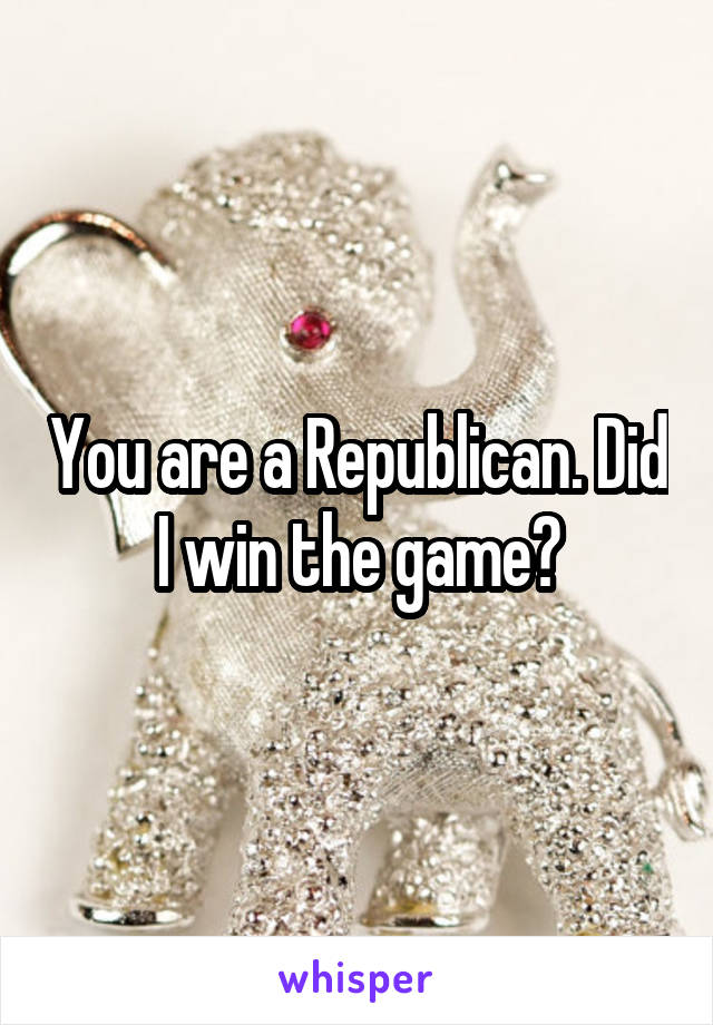 You are a Republican. Did I win the game?