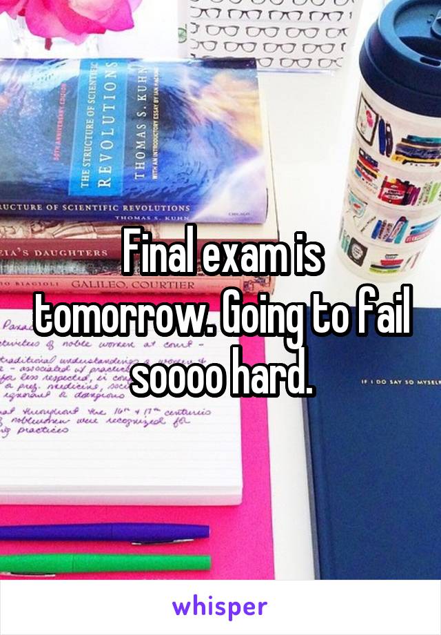 Final exam is tomorrow. Going to fail soooo hard.