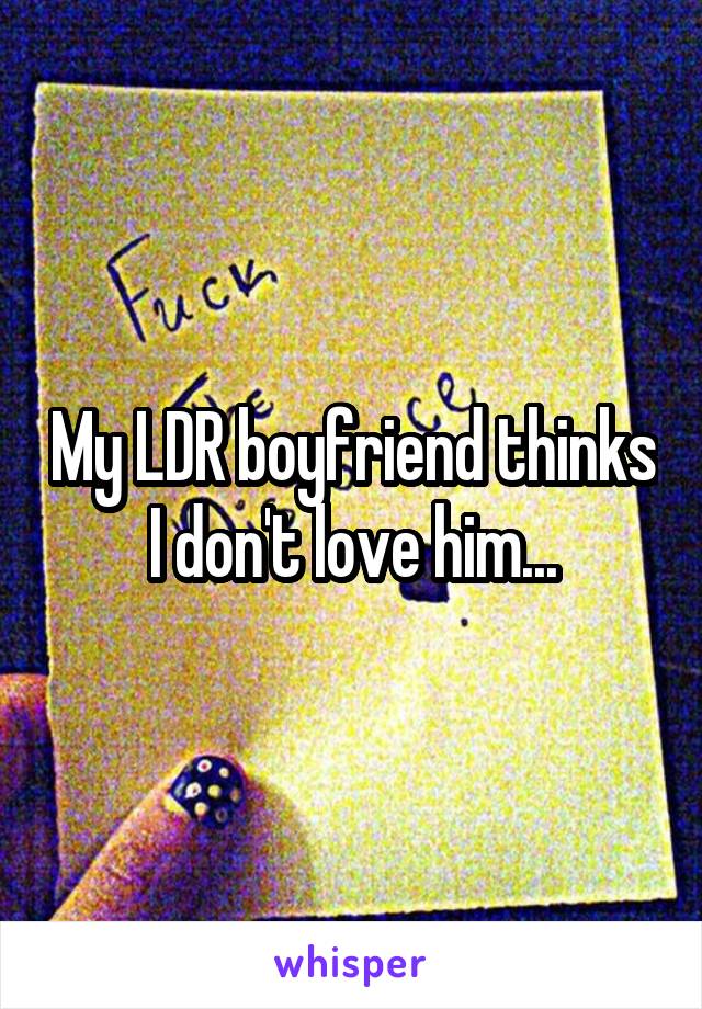My LDR boyfriend thinks I don't love him...