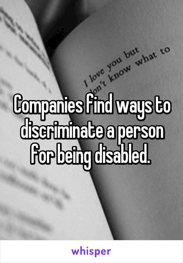 Companies find ways to discriminate a person for being disabled. 