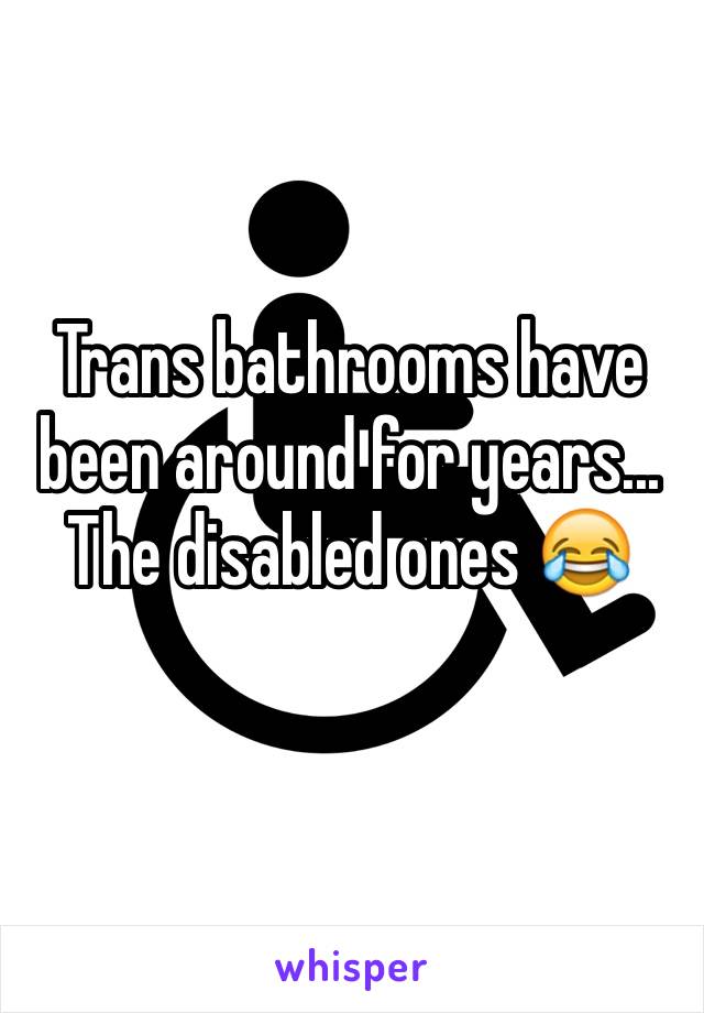 Trans bathrooms have been around for years... The disabled ones 😂