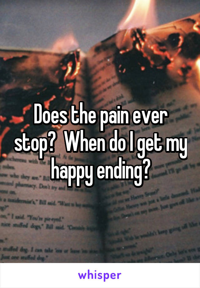 Does the pain ever stop?  When do I get my happy ending?