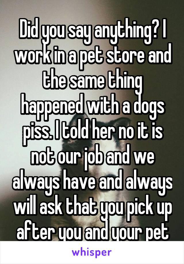 Did you say anything? I work in a pet store and the same thing happened with a dogs piss. I told her no it is not our job and we always have and always will ask that you pick up after you and your pet
