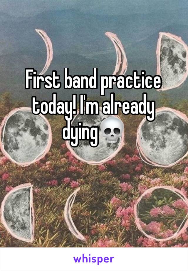 First band practice today! I'm already dying💀