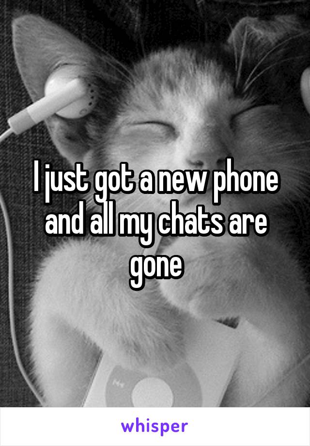 I just got a new phone and all my chats are gone