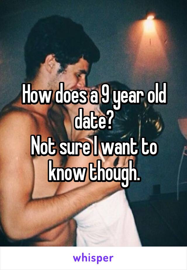 How does a 9 year old date?
Not sure I want to know though.