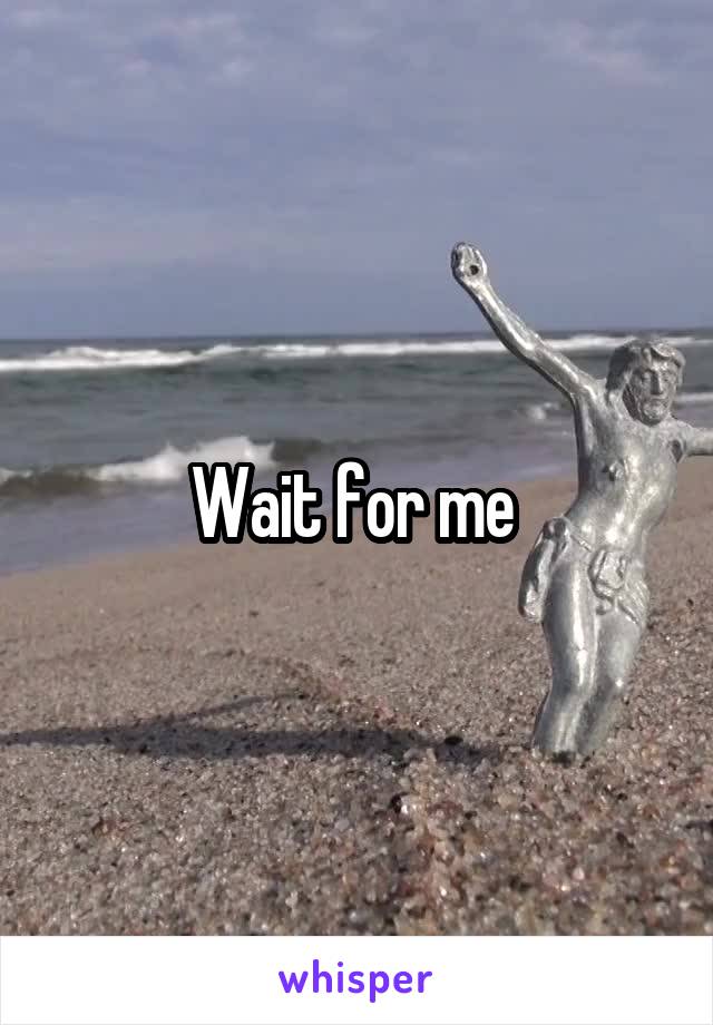 Wait for me 