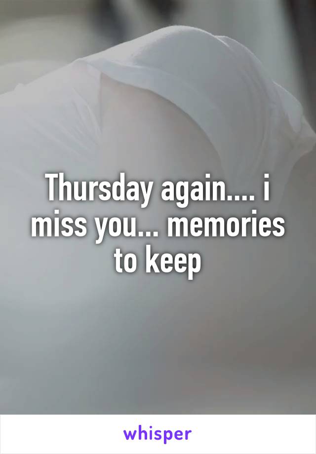 Thursday again.... i miss you... memories to keep