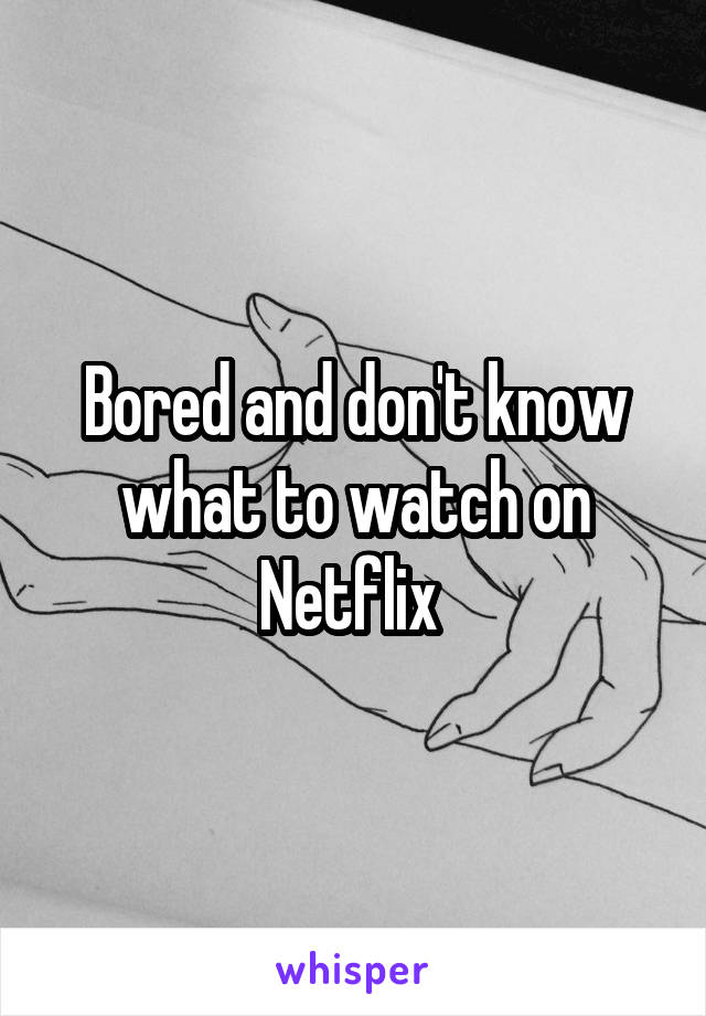 Bored and don't know what to watch on Netflix 