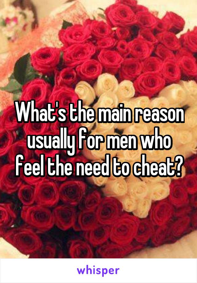 What's the main reason usually for men who feel the need to cheat?