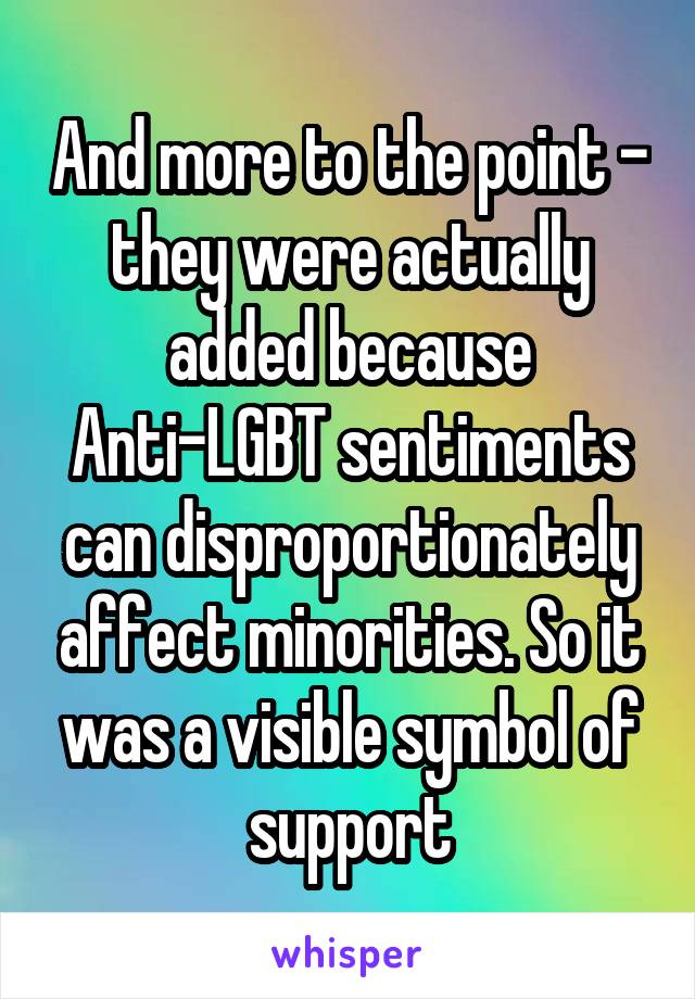 And more to the point - they were actually added because Anti-LGBT sentiments can disproportionately affect minorities. So it was a visible symbol of support