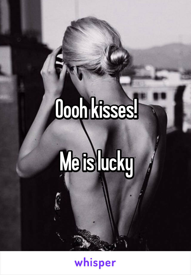 Oooh kisses!

Me is lucky
