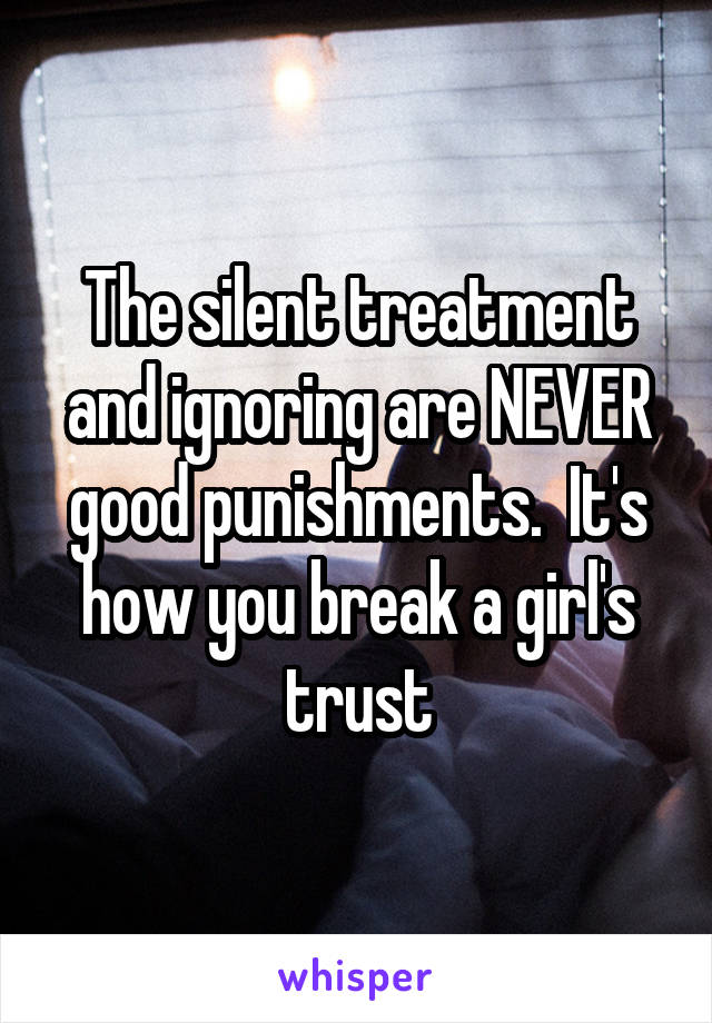 The silent treatment and ignoring are NEVER good punishments.  It's how you break a girl's trust