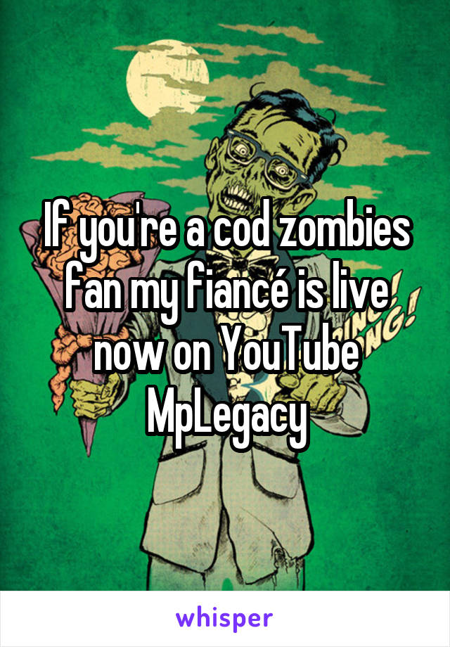 If you're a cod zombies fan my fiancé is live now on YouTube
MpLegacy