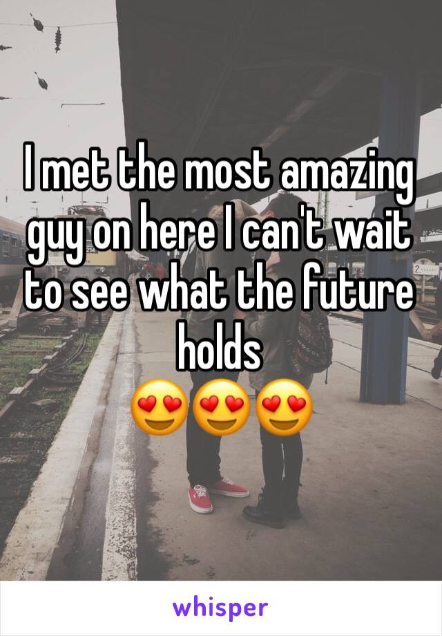 I met the most amazing guy on here I can't wait to see what the future holds 
😍😍😍