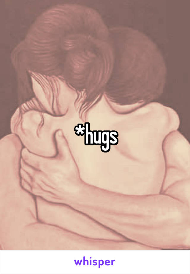 *hugs