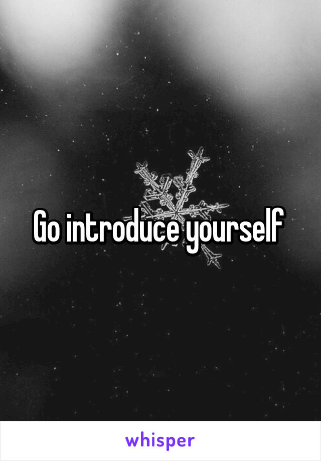 Go introduce yourself 