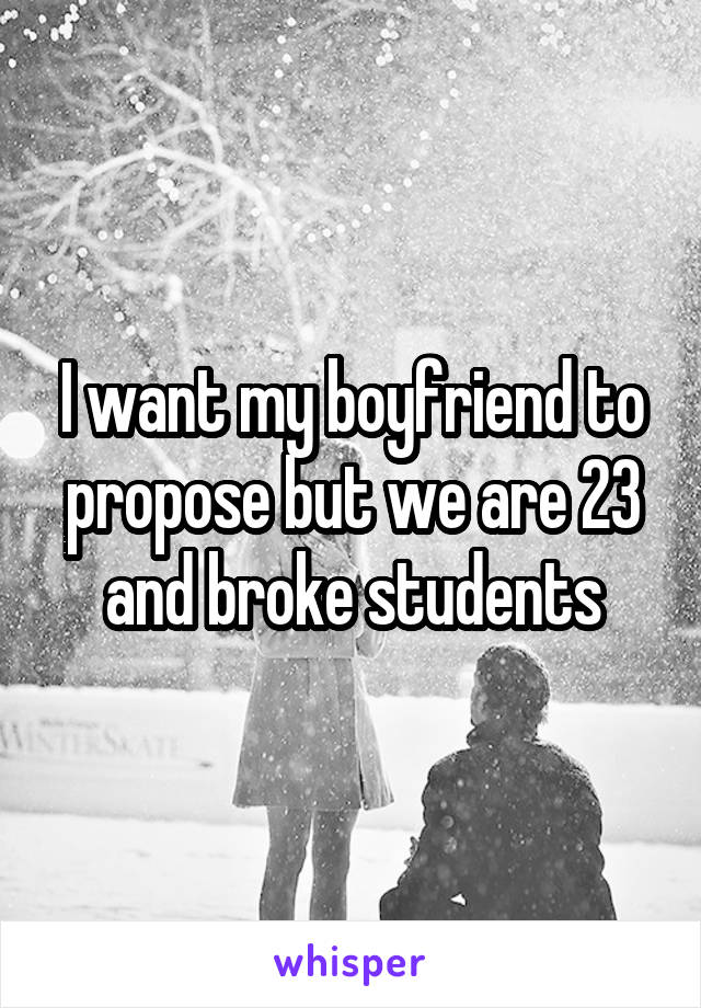I want my boyfriend to propose but we are 23 and broke students