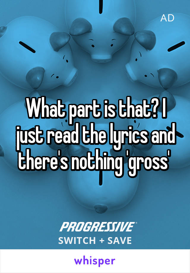 What part is that? I just read the lyrics and there's nothing 'gross' 