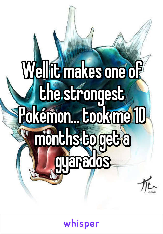 Well it makes one of the strongest Pokémon... took me 10 months to get a gyarados