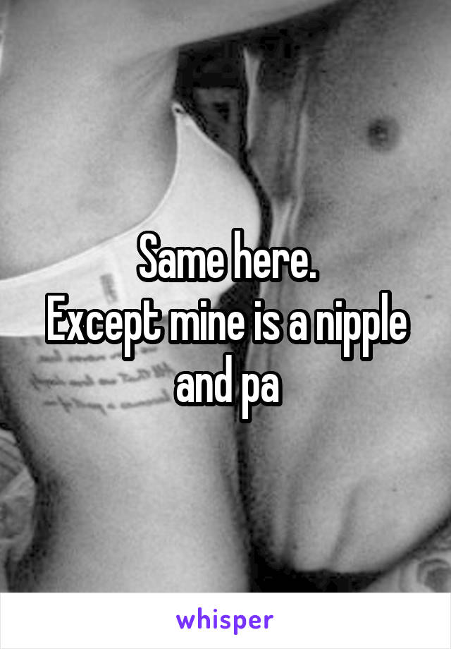 Same here.
Except mine is a nipple and pa