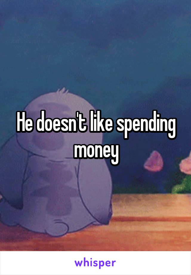 He doesn't like spending money