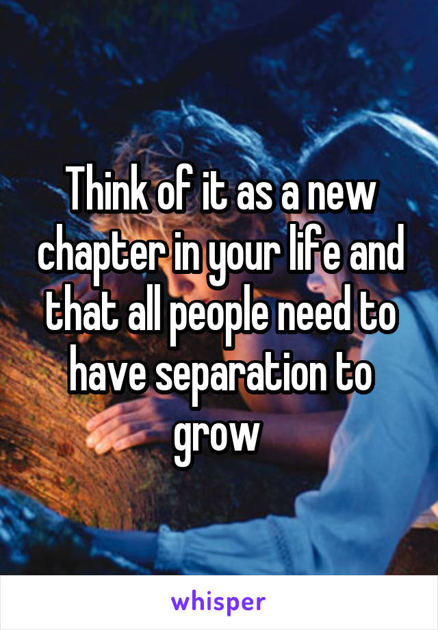 Think of it as a new chapter in your life and that all people need to have separation to grow 