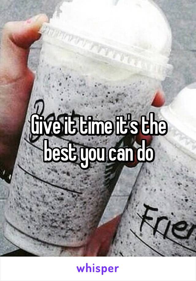 Give it time it's the best you can do