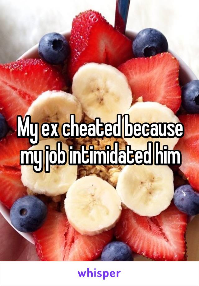 My ex cheated because my job intimidated him