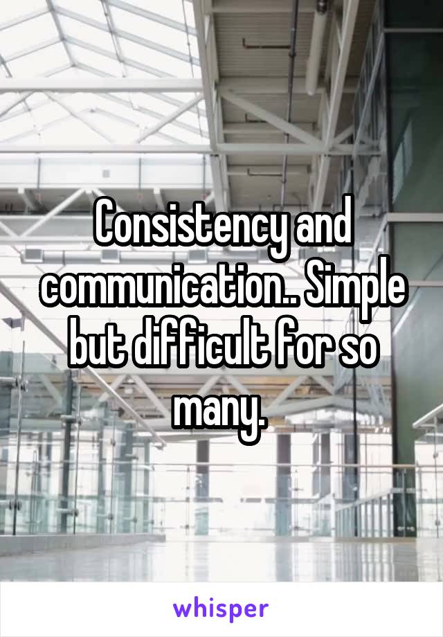 Consistency and communication.. Simple but difficult for so many. 