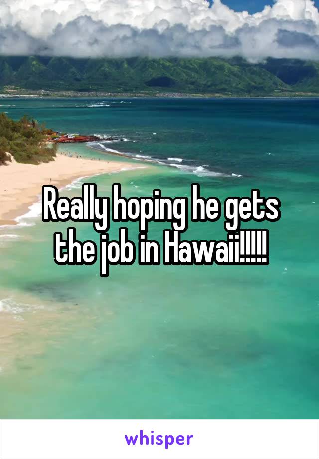 Really hoping he gets the job in Hawaii!!!!!