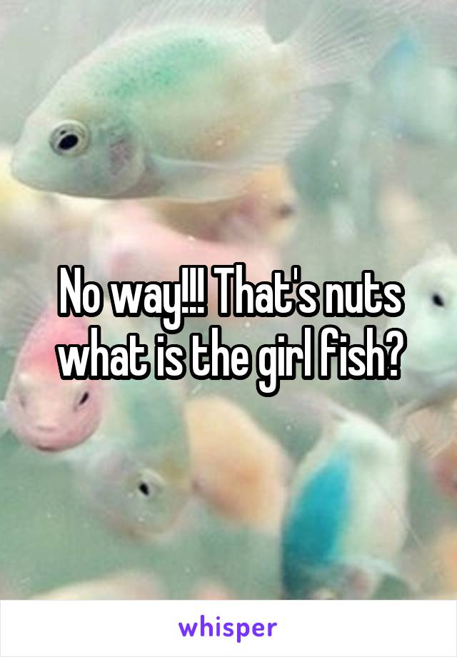No way!!! That's nuts what is the girl fish?