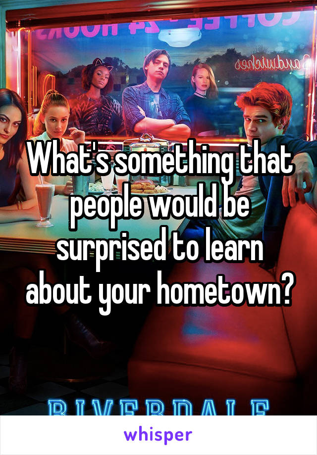 What's something that people would be surprised to learn about your hometown?