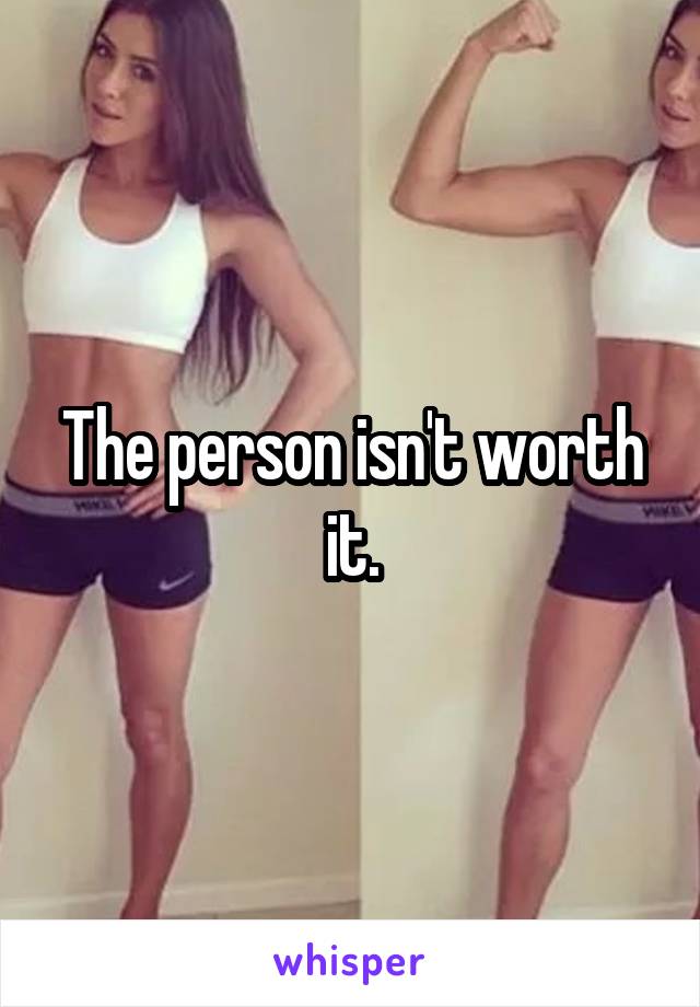 The person isn't worth it.