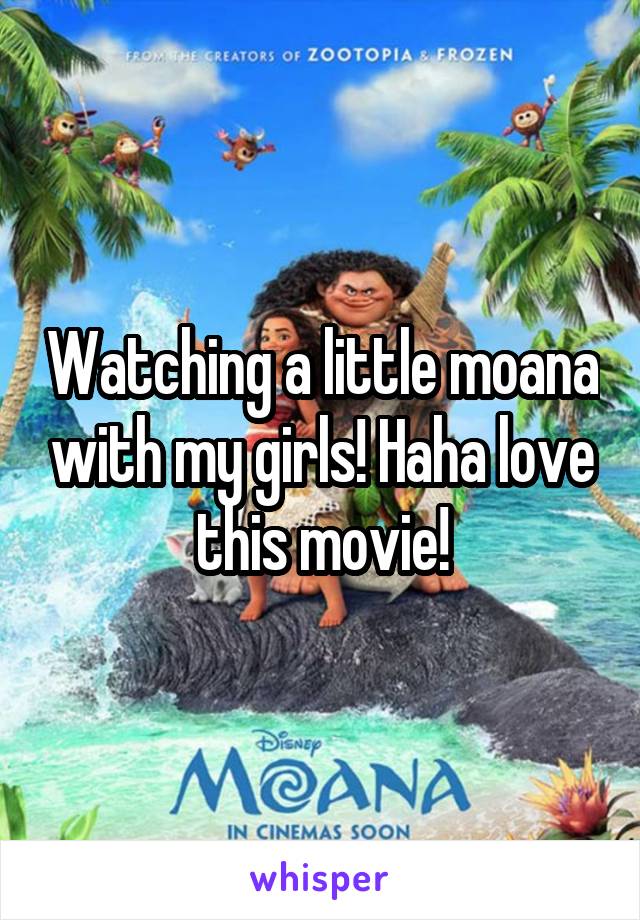 Watching a little moana with my girls! Haha love this movie!