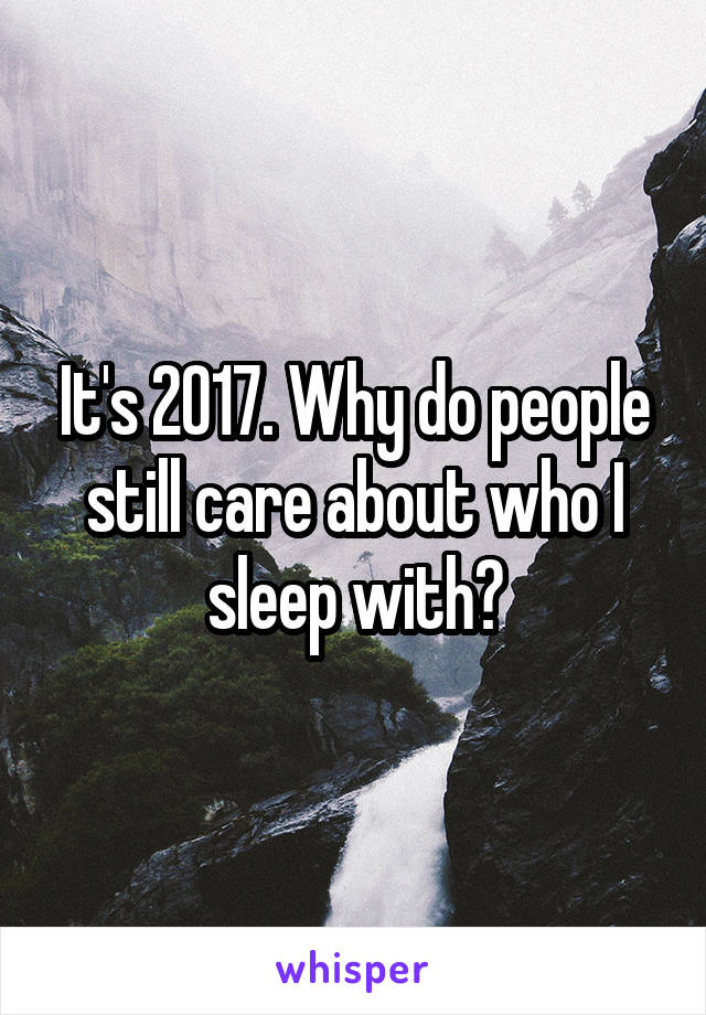 It's 2017. Why do people still care about who I sleep with?