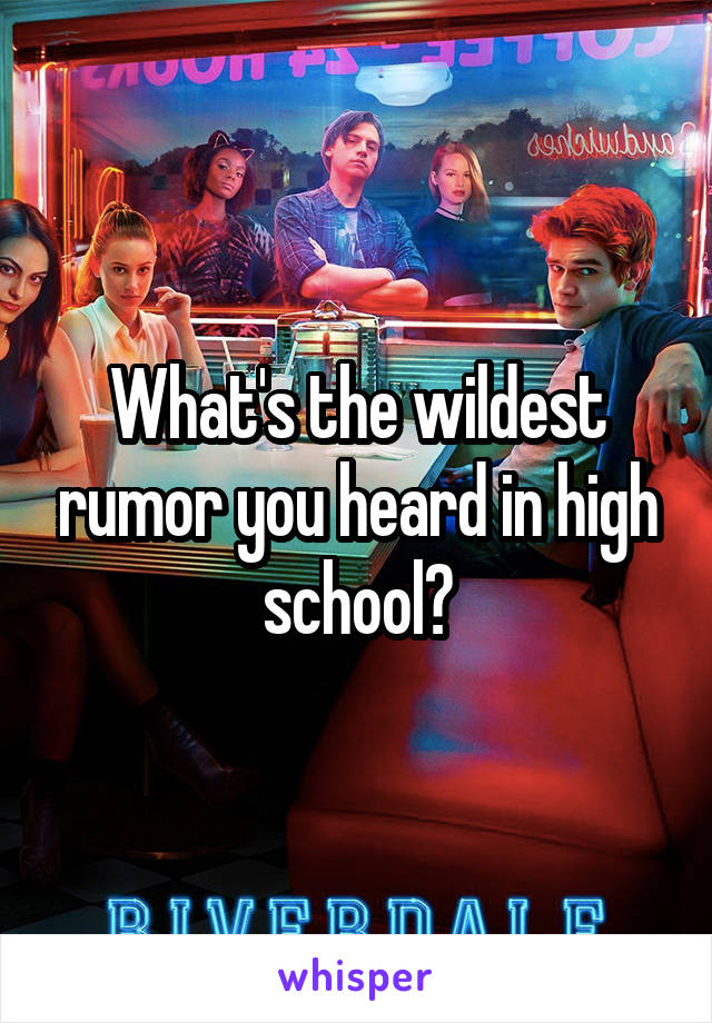 What's the wildest rumor you heard in high school?