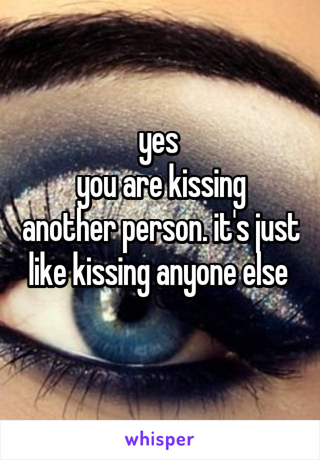 yes 
you are kissing another person. it's just like kissing anyone else 
