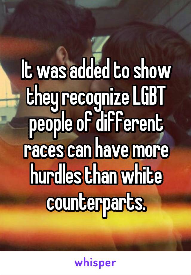 It was added to show they recognize LGBT people of different races can have more hurdles than white counterparts.