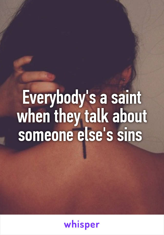 Everybody's a saint when they talk about someone else's sins 